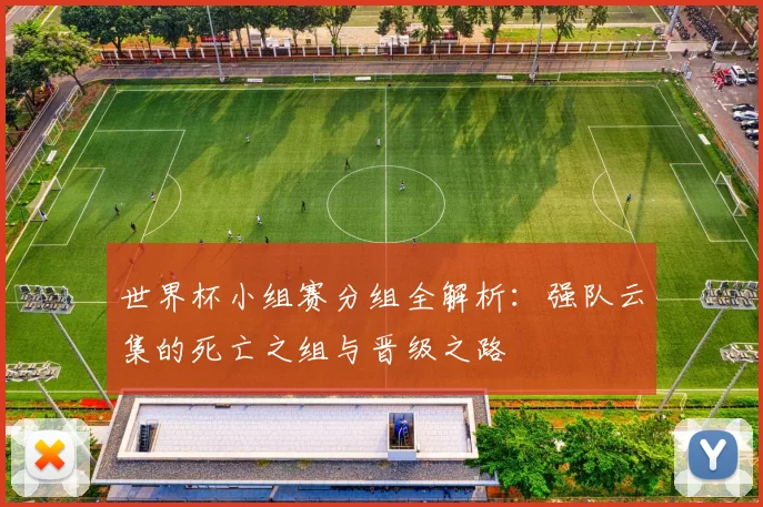 世界杯小组赛分组全解析：强队云集的死亡之组与晋级之路