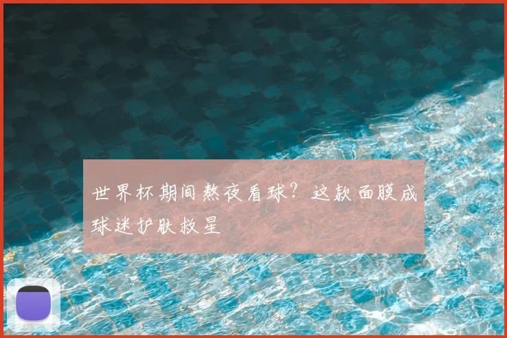 世界杯期间熬夜看球？这款面膜成球迷护肤救星
