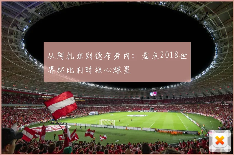 从阿扎尔到德布劳内：盘点2018世界杯比利时核心球星