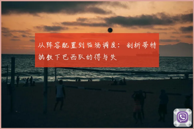 从阵容配置到临场调度：剖析蒂特执教下巴西队的得与失