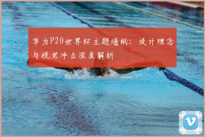 华为P20世界杯主题墙纸:设计理念与视觉冲击深度解析