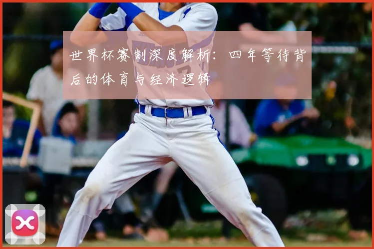 世界杯赛制深度解析:四年等待背后的体育与经济逻辑