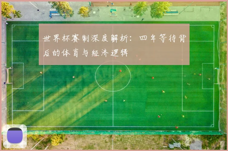世界杯赛制深度解析:四年等待背后的体育与经济逻辑