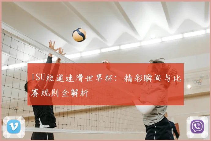 ISU短道速滑世界杯：精彩瞬间与比赛规则全解析