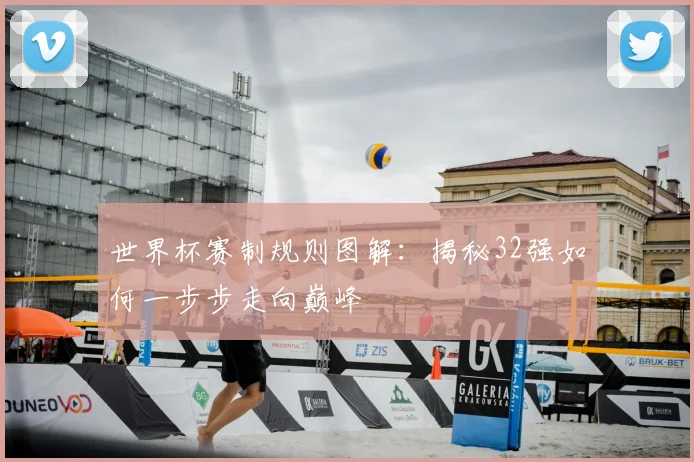 世界杯赛制规则图解:揭秘32强如何一步步走向巅峰