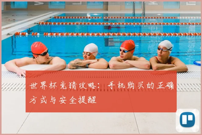 世界杯竞猜攻略:手机购买的正确方式与安全提醒