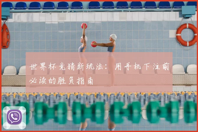 世界杯竞猜新玩法:用手机下注前必读的胜负指南