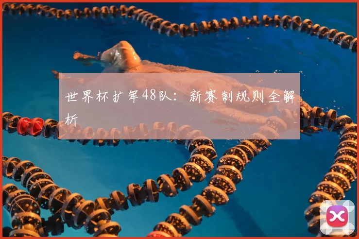 世界杯扩军48队：新赛制规则全解析