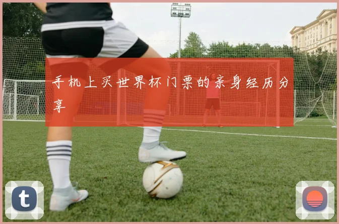手机上买世界杯门票的亲身经历分享