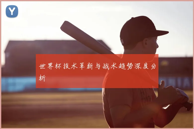 世界杯技术革新与战术趋势深度分析