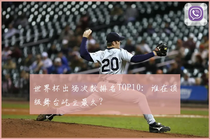 世界杯出场次数排名TOP10:谁在顶级舞台屹立最久?