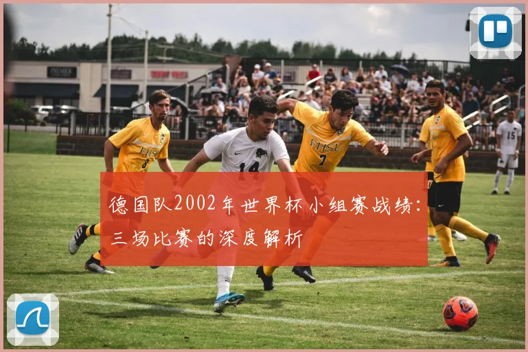 德国队2002年世界杯小组赛战绩：三场比赛的深度解析