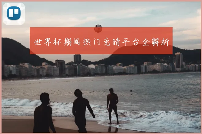 世界杯期间热门竞猜平台全解析
