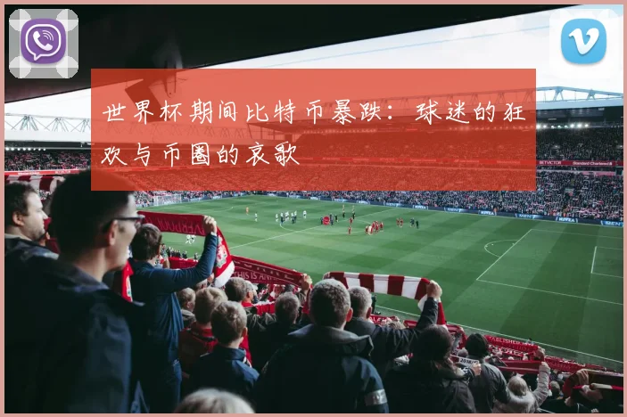 世界杯期间比特币暴跌：球迷的狂欢与币圈的哀歌