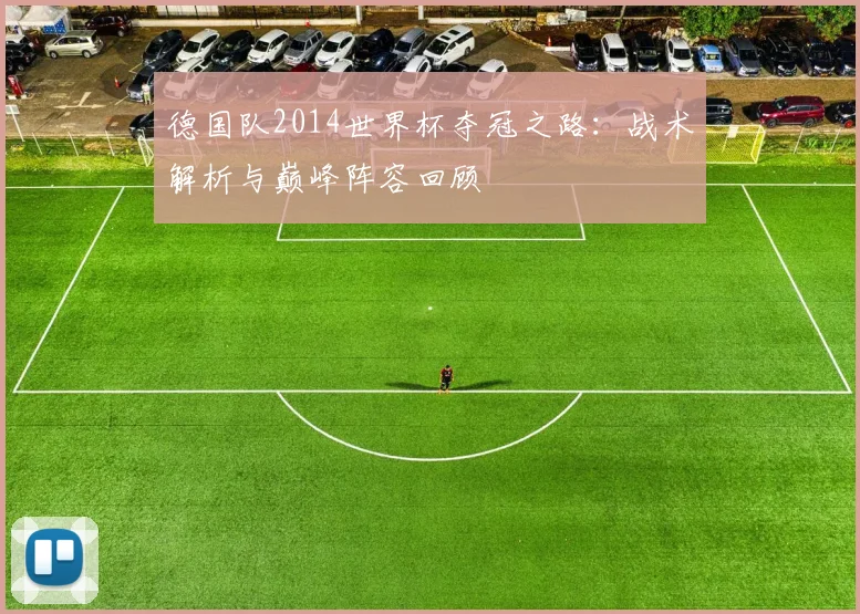 德国队2014世界杯夺冠之路：战术解析与巅峰阵容回顾