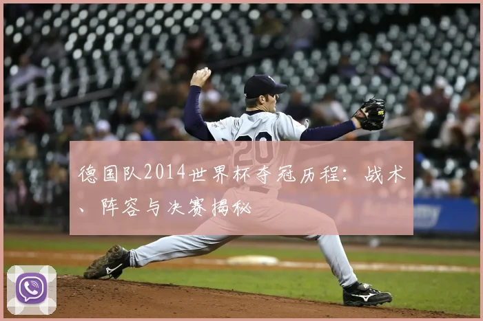 德国队2014世界杯夺冠历程：战术、阵容与决赛揭秘