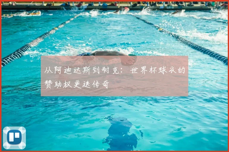 从阿迪达斯到耐克：世界杯球衣的赞助权更迭传奇