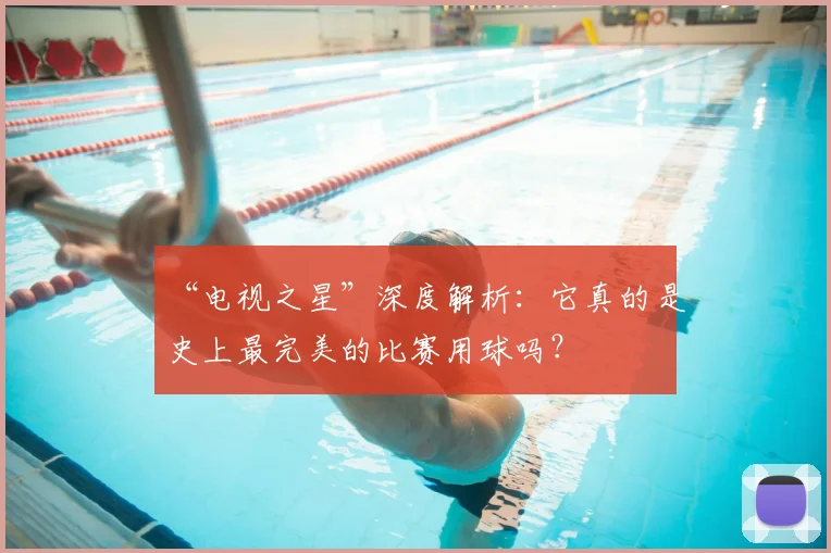 “电视之星”深度解析:它真的是史上最完美的比赛用球吗?