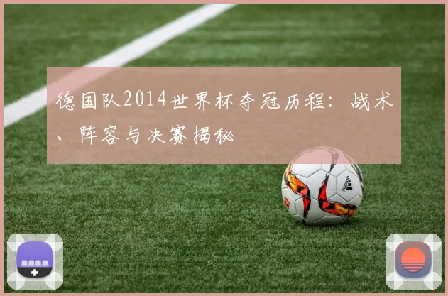 德国队2014世界杯夺冠历程：战术、阵容与决赛揭秘